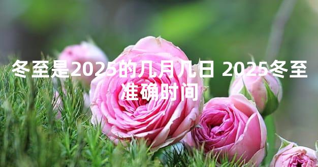 冬至是2025的几月几日 2025冬至准确时间